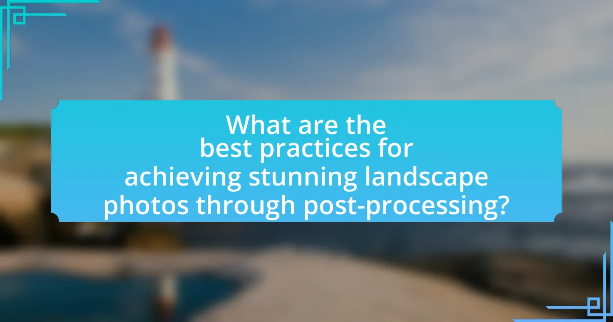 What are the best practices for achieving stunning landscape photos through post-processing?